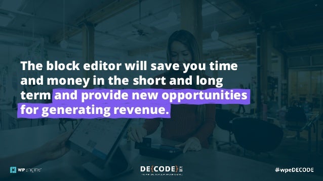 17
The block editor will save you time
and money in the short and long
term and provide new opportunities
for generating revenue.
 