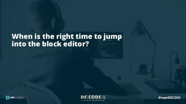5
When is the right time to jump
into the block editor?
 