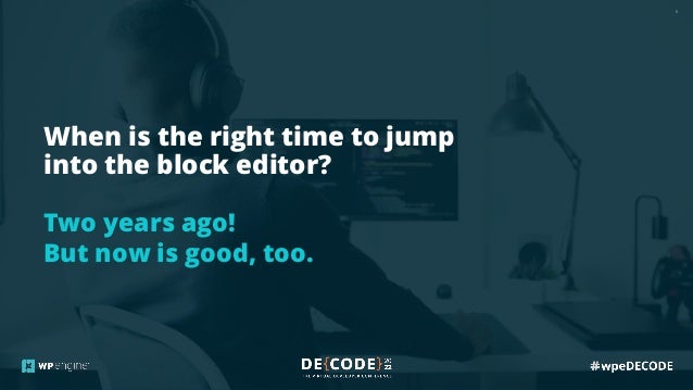 6
When is the right time to jump
into the block editor?
Two years ago!
But now is good, too.
 