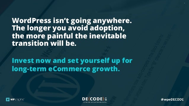 9
WordPress isn’t going anywhere.
The longer you avoid adoption,
the more painful the inevitable
transition will be.
Invest now and set yourself up for
long-term eCommerce growth.
 
