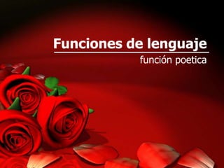 Funciones de lenguaje
           función poetica
 