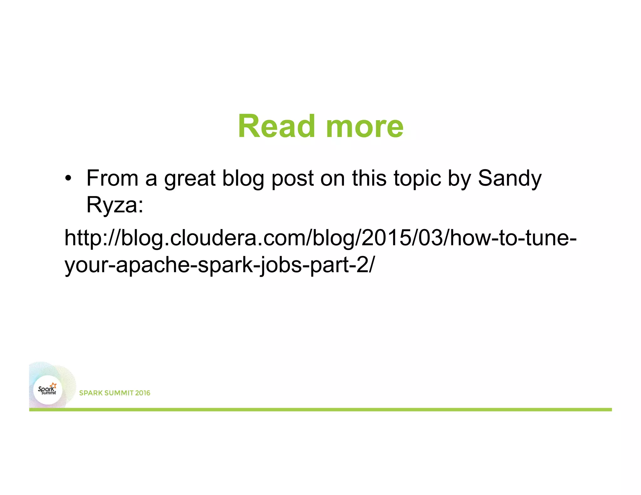 Read more
•  From a great blog post on this topic by Sandy
Ryza:
http://blog.cloudera.com/blog/2015/03/how-to-tune-
your-apache-spark-jobs-part-2/
 