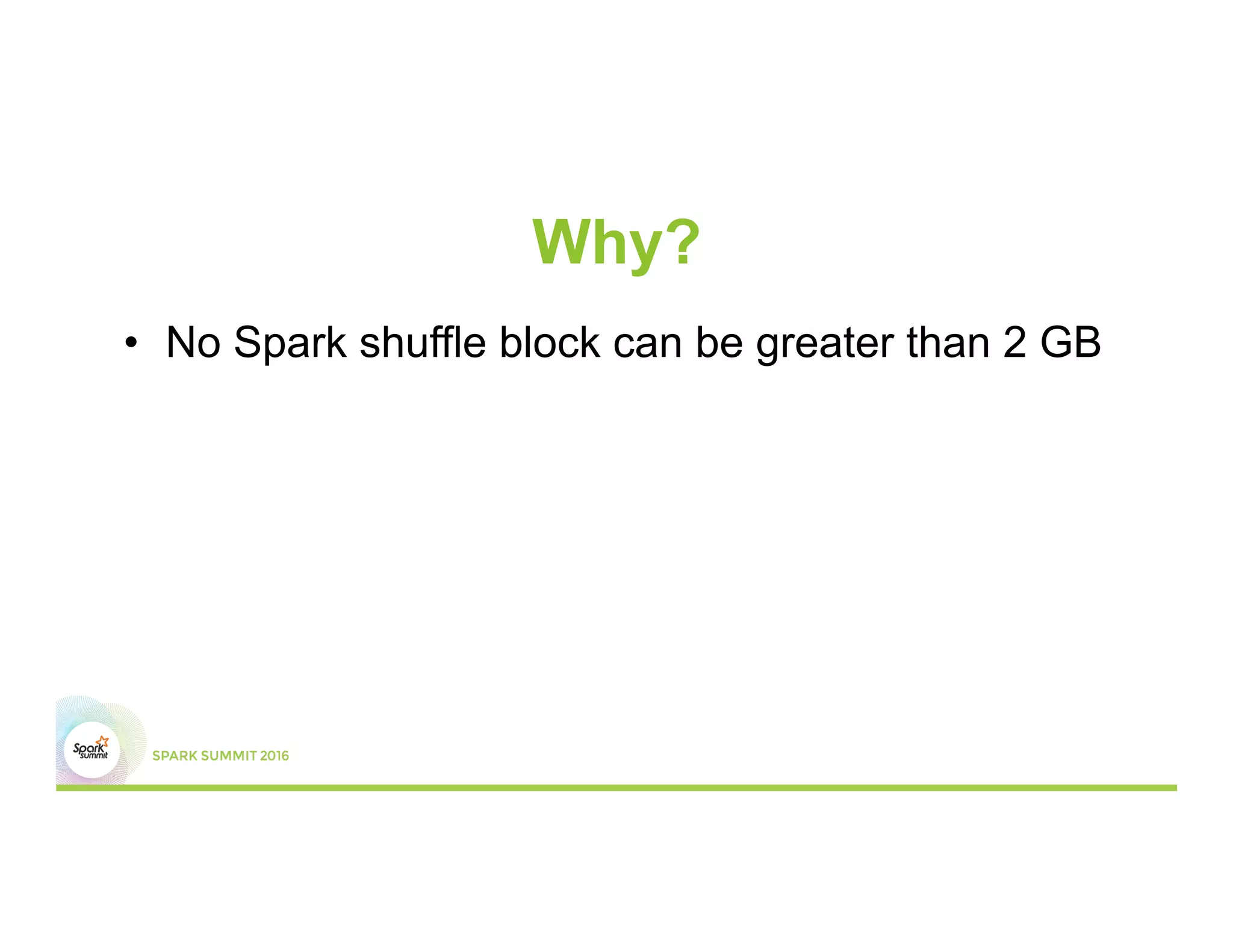 Why?
•  No Spark shuffle block can be greater than 2 GB
 