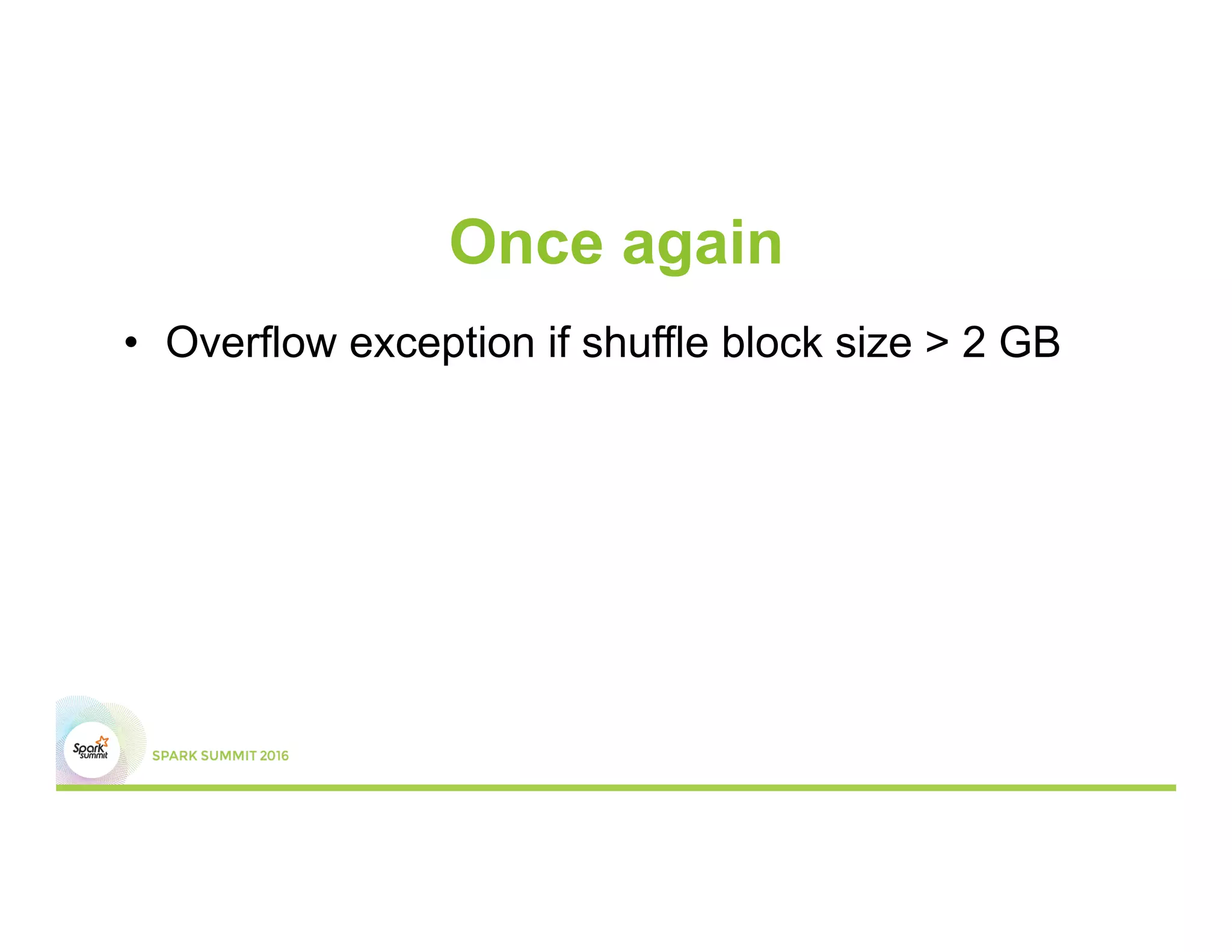 Once again
•  Overflow exception if shuffle block size > 2 GB
 