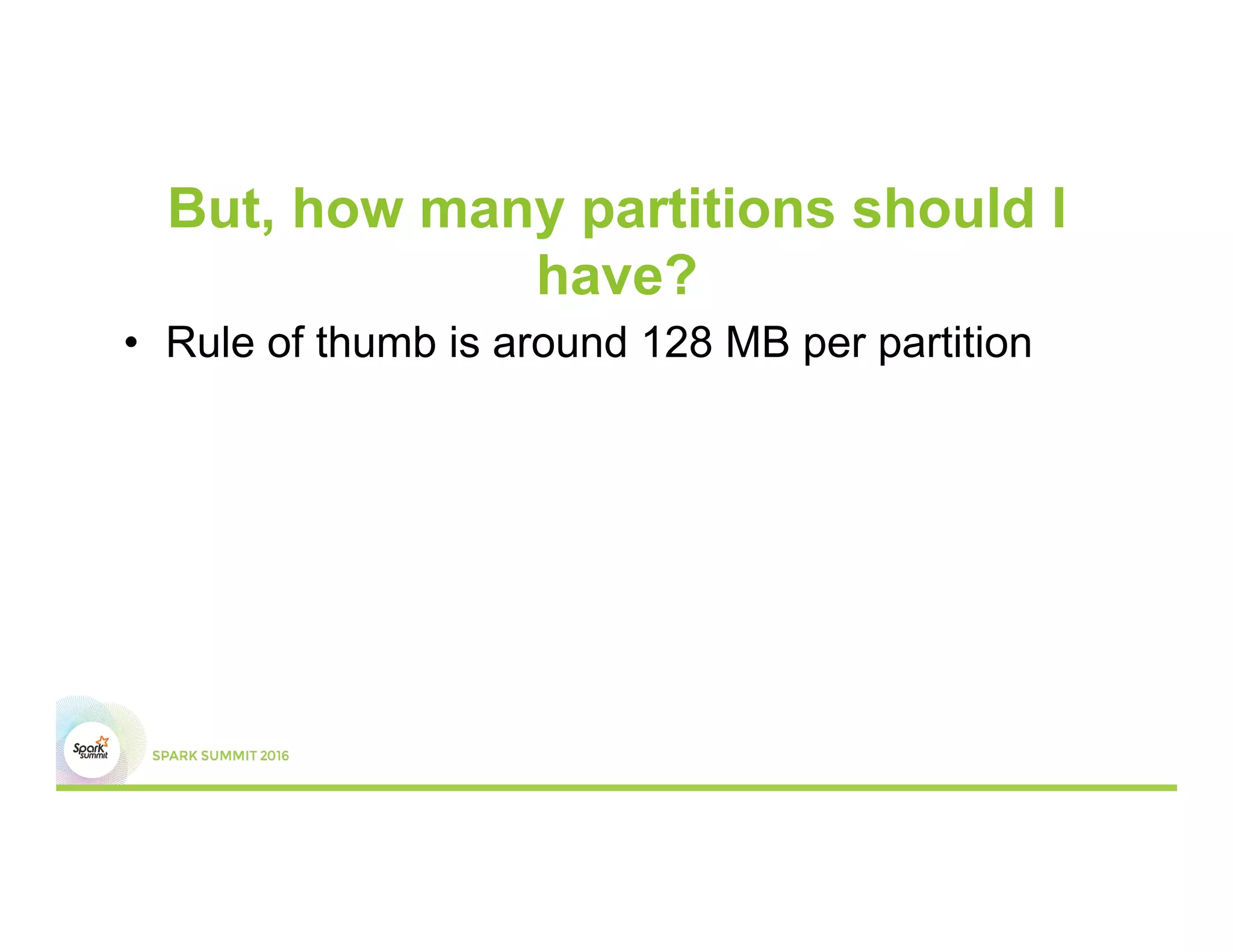 But, how many partitions should I
have?
•  Rule of thumb is around 128 MB per partition
 