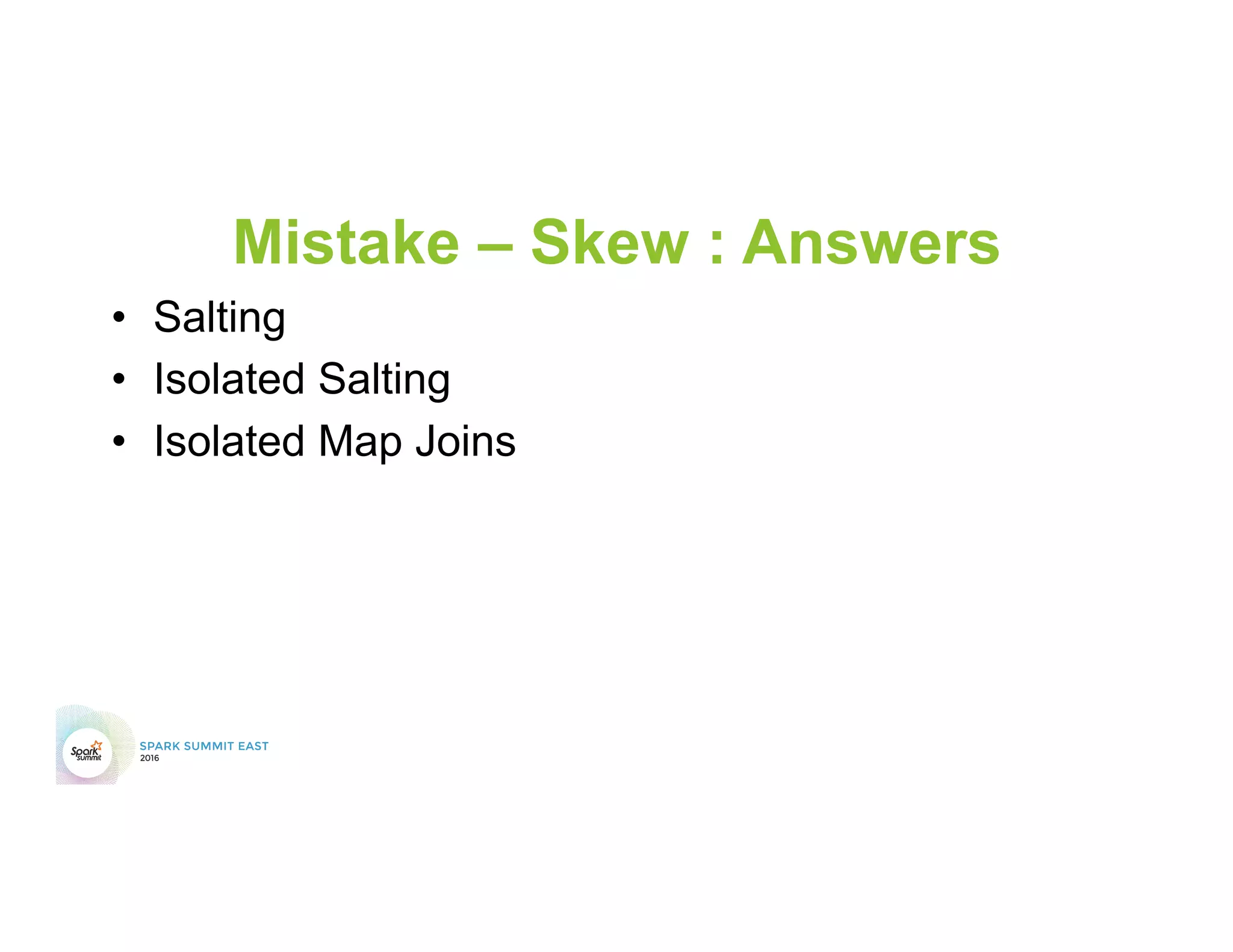 Mistake – Skew : Answers
•  Salting
•  Isolated Salting
•  Isolated Map Joins
 