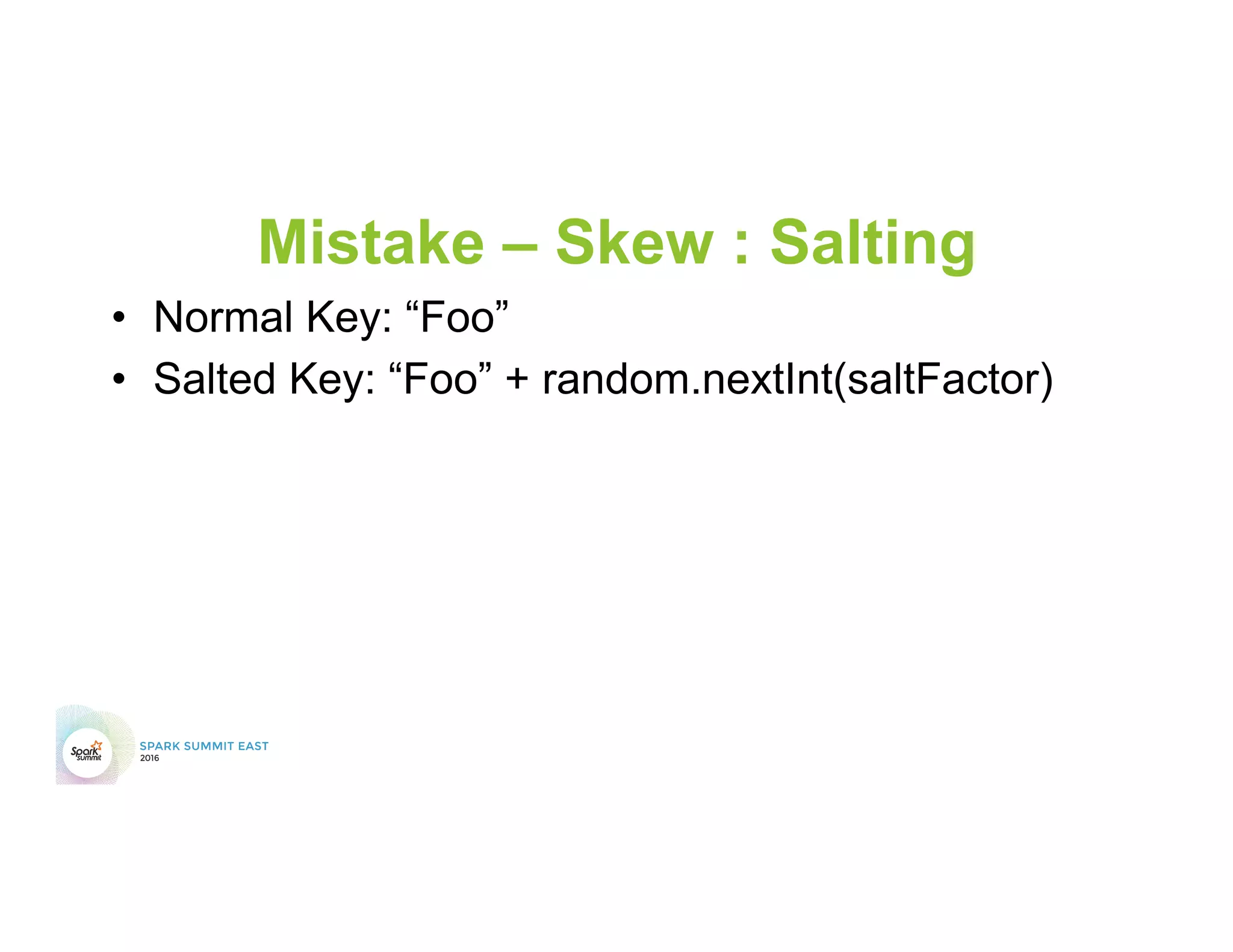 Mistake – Skew : Salting
•  Normal Key: “Foo”
•  Salted Key: “Foo” + random.nextInt(saltFactor)
 