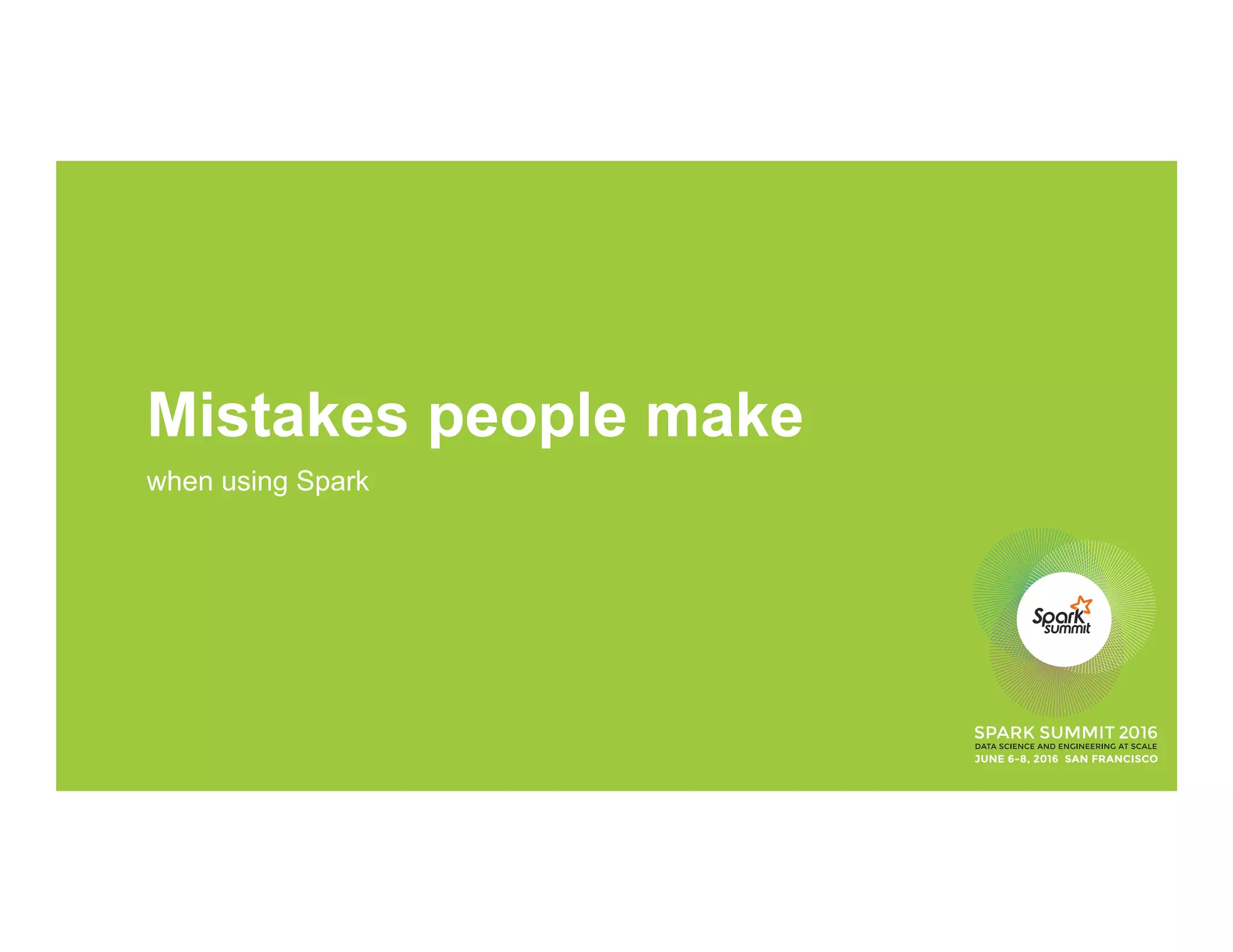Mistakes people make
when using Spark
 
