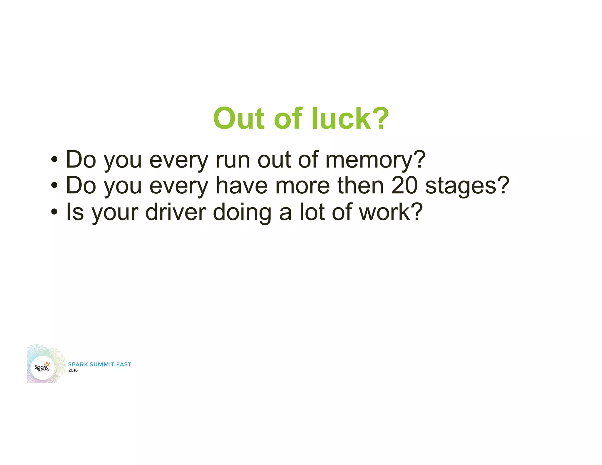 Out of luck?
• Do you every run out of memory?
• Do you every have more then 20 stages?
• Is your driver doing a lot of work?
 