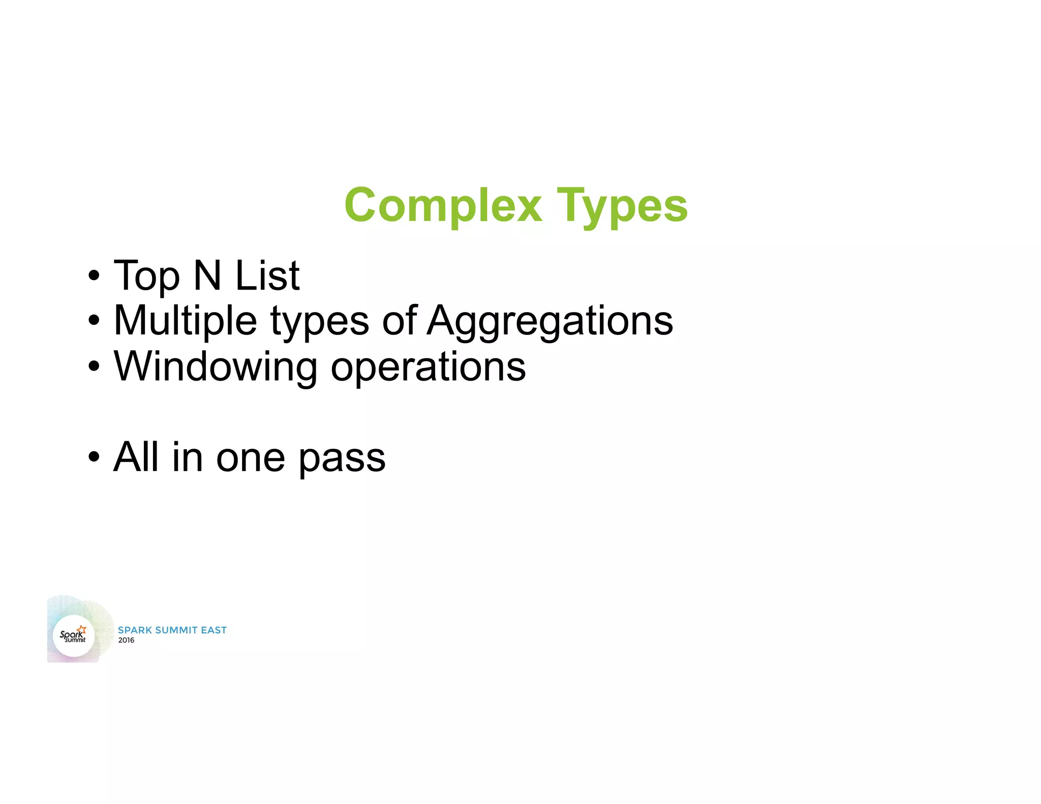Complex Types
• Top N List
• Multiple types of Aggregations
• Windowing operations
• All in one pass
 