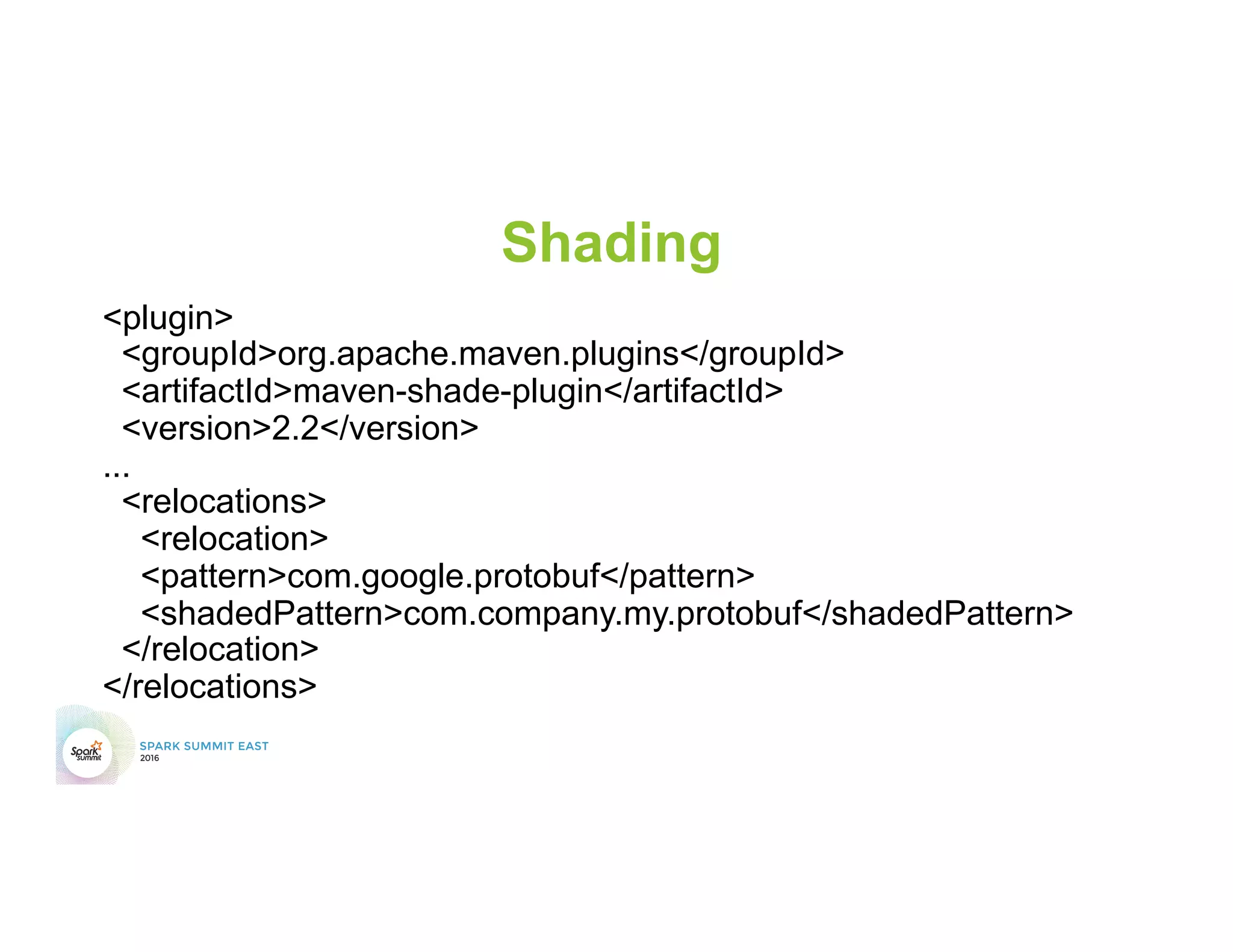 Shading
<plugin>
<groupId>org.apache.maven.plugins</groupId>
<artifactId>maven-shade-plugin</artifactId>
<version>2.2</version>
...
<relocations>
<relocation>
<pattern>com.google.protobuf</pattern>
<shadedPattern>com.company.my.protobuf</shadedPattern>
</relocation>
</relocations>
 