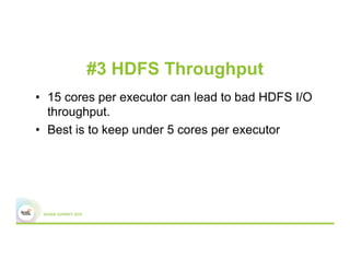#3 HDFS Throughput
•  15 cores per executor can lead to bad HDFS I/O
throughput.
•  Best is to keep under 5 cores per executor
 