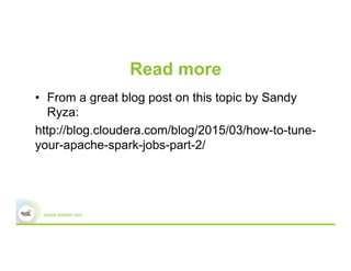 Read more
•  From a great blog post on this topic by Sandy
Ryza:
http://blog.cloudera.com/blog/2015/03/how-to-tune-
your-apache-spark-jobs-part-2/
 