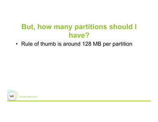 But, how many partitions should I
have?
•  Rule of thumb is around 128 MB per partition
 