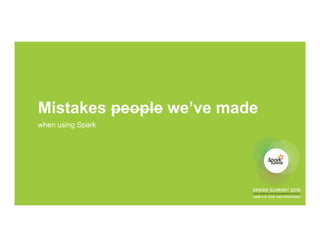 Mistakes people we’ve made
when using Spark
 