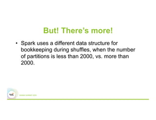But! There’s more!
•  Spark uses a different data structure for
bookkeeping during shuffles, when the number
of partitions is less than 2000, vs. more than
2000.
 
