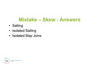 Mistake – Skew : Answers
•  Salting
•  Isolated Salting
•  Isolated Map Joins
 