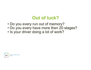 Out of luck?
• Do you every run out of memory?
• Do you every have more then 20 stages?
• Is your driver doing a lot of work?
 