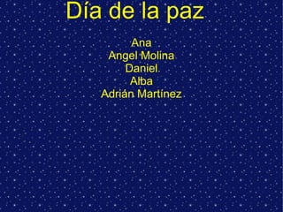 Día de la paz
         Ana
    Angel Molina
        Daniel
         Alba
   Adrián Martínez
 