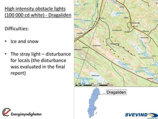 High intensity obstacle lights
(100 000 cd white) - Dragaliden

Difficulties:

• Ice and snow

• The stray light – disturbance
  for locals (the disturbance
  was evaluated in the final
  report)
 