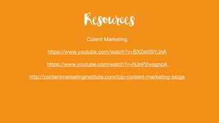 Cotent Marketing
https://www.youtube.com/watch?v=BXZet0SYJnA
https://www.youtube.com/watch?v=NJnP2wsgnoA
http://contentmarketinginstitute.com/top-content-marketing-blogs
Resources