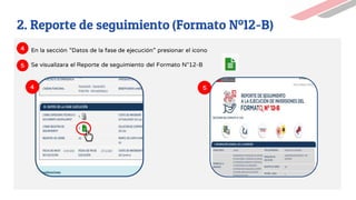 En la sección “Datos de la fase de ejecución” presionar el icono
Se visualizara el Reporte de seguimiento del Formato N°12-B
5
4
4
5
2. Reporte de seguimiento (Formato Nº12-B)
 