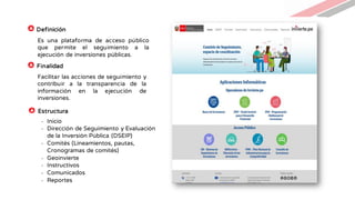 Es una plataforma de acceso público
que permite el seguimiento a la
ejecución de inversiones públicas.
Facilitar las acciones de seguimiento y
contribuir a la transparencia de la
información en la ejecución de
inversiones.
- Inicio
- Dirección de Seguimiento y Evaluación
de la Inversión Pública (DSEIP)
- Comités (Lineamientos, pautas,
Cronogramas de comités)
- Geoinvierte
- Instructivos
- Comunicados
- Reportes
Definición
Estructura
Finalidad
 