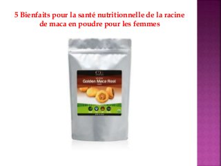 5 Bienfaits pour la santé nutritionnelle de la racine
de maca en poudre pour les femmes
 