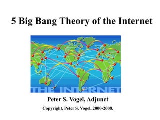 5 Big Bang Theory of the Internet




         Peter S. Vogel, Adjunct
       Copyright, Peter S. Vogel, 2000-2008.
 