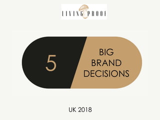 5
BIG
BRAND
DECISIONS
UK 2018
LIVING PROOF
 