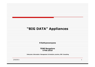 “BIG DATA” Appliances



                               R Sathyanarayana


                                 TDWI Bangalore
                                   5 Feb 2010

           Enterprise Information Management & Analytics practice, EMC Consulting




2/9/2011                                                                            1
 