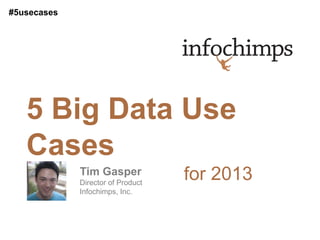 #5usecases




   5 Big Data Use
   Cases
             Tim Gasper
             Director of Product
                                   for 2013
             Infochimps, Inc.
 