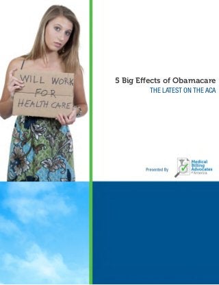 EFFECTS OF OBAMACARE MBAA © 2014
Page 1
"
5 Big Eﬀects of Obamacare
THE LATEST ON THE ACA
 