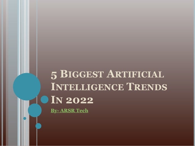 5 BIGGEST ARTIFICIAL
INTELLIGENCE TRENDS
IN 2022
By- ARSR Tech
 
