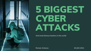 5 BIGGEST
CYBER
ATTACKS
And most famous hackers in the world
Roman Antonov 20 JAN 2021
 