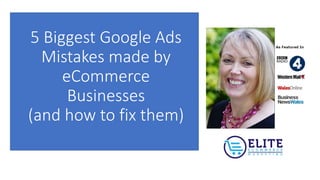 5 Biggest Google Ads
Mistakes made by
eCommerce
Businesses
(and how to fix them)
 