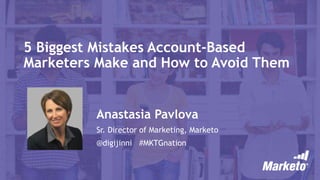 5 Biggest Mistakes Account-Based
Marketers Make and How to Avoid Them
Anastasia Pavlova
Sr. Director of Marketing, Marketo
@digijinni #MKTGnation
 