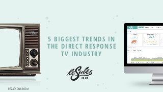 RESULTSONAIR.COM
5 BIGGEST TRENDS IN
THE DIRECT RESPONSE
TV INDUSTRY
 