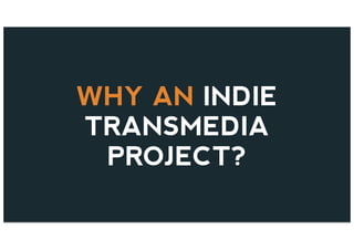 WHY AN INDIE
TRANSMEDIA
PROJECT?
 