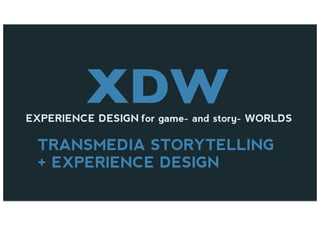 XDWEXPERIENCE DESIGN for game- and story- WORLDS
TRANSMEDIA STORYTELLING
+ EXPERIENCE DESIGN
 