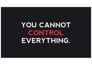 YOU CANNOT
CONTROL
EVERYTHING.
 