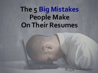 The 5 Big Mistakes
People Make
OnTheir Resumes
 