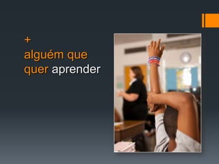 +alguém que quer aprender