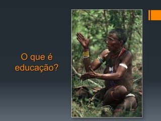 O que é educação?