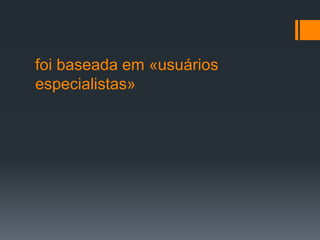 foi baseada em «usuários especialistas»