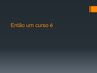 Então um curso é