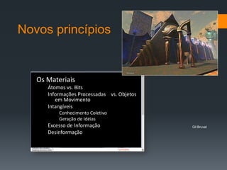 Novos princípiosOs MateriaisÁtomos vs. BitsInformações Processadas    vs. Objetos em MovimentoIntangíveisConhecimento ColetivoGeração de IdéiasExcesso de InformaçãoDesinformaçãoGil Bruvel