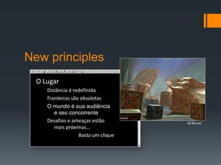 New principlesO LugarDistância é redefinIdaFronteiras são obsoletasO mundo é sua audiência e seu concorrenteDesafios e ameaças estão mais próximas…Basta um cliqueGil Bruvel