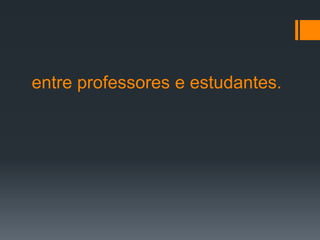 entre professores e estudantes.