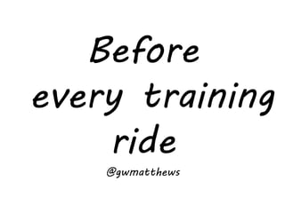 Before
every training
ride
@gwmatthews
 